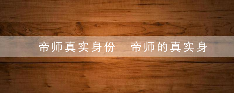 帝师真实身份 帝师的真实身份是什么